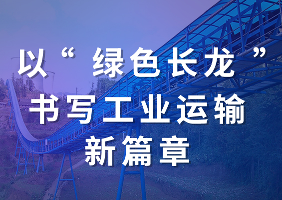 以“绿色长龙”书写工业运输新篇章！